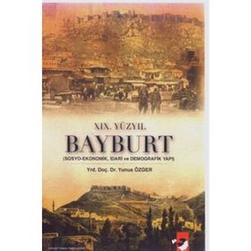 XIX. YÜZYIL BAYBURT SOSYO-EKONOMIK, İDARİ VE DEMOGRAFIK YAPI - YUNUS ÖZGER