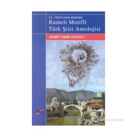 XV.YÜZYIL`DAN BUGÜNE RUMELI MOTIFLI TÜRK ŞİİRİ ANTOLOJISI - AHMET EMIN ATASOY