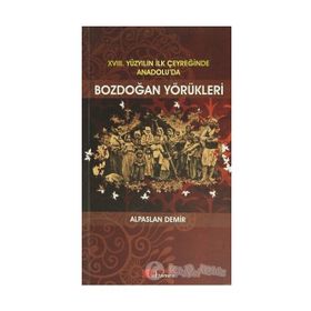 XVIII. YÜZYILIN İLK ÇEYREĞİNDE ANADOLU'DA BOZDOĞAN YÖRÜKLERİ - ALPASLAN DEMIR