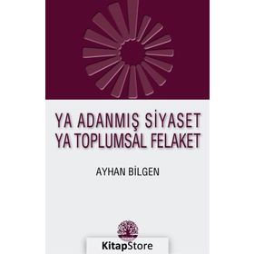 Ya Adanmış Siyaset Ya Toplumsal Felaket - Ayhan Bilgen