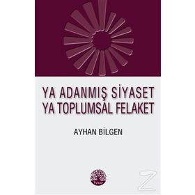 Ya Adanmış Siyaset Ya Toplumsal Felaket - Ayhan Bilgen
