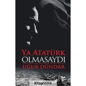 Ya Atatürk Olmasaydı - Uğur Dündar