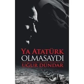 Ya Atatürk Olmasaydı - Uğur Dündar