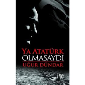Ya Atatürk Olmasaydı - Uğur Dündar