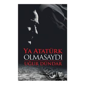 Ya Atatürk Olmasaydı - Uğur Dündar