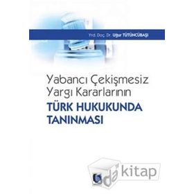 Yabancı Çekişmesiz Yargı Kararlarının Türk Hukukunda Tanınması - Uğur Tütüncübaşı