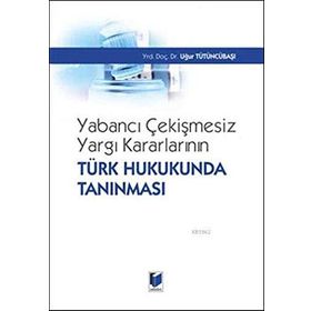 Yabancı Çekişmesiz Yargı Kararlarının Türk Hukukunda Tanınması - Uğur Tütüncübaşı