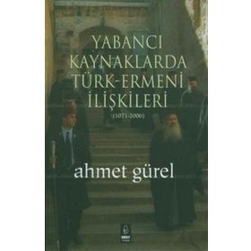 YABANCI KAYNAKLARDA TÜRK-ERMENI İLİŞKİLERİ (1071-2006) - AHMET GÜREL