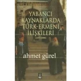 YABANCI KAYNAKLARDA TÜRK-ERMENI İLİŞKİLERİ (1071-2006) - AHMET GÜREL