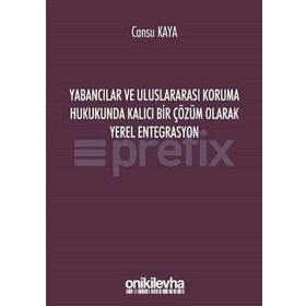 Yabancılar ve Uluslararası Koruma Hukukunda Kalıcı Bir Çözüm Olarak Yerel Entegrasyon - Cansu Kaya