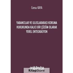 Yabancılar ve Uluslararası Koruma Hukukunda Kalıcı Bir Çözüm Olarak Yerel Entegrasyon - Cansu Kaya