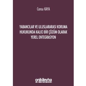 Yabancılar ve Uluslararası Koruma Hukukunda Kalıcı Bir Çözüm Olarak Yerel Entegrasyon - Cansu Kaya