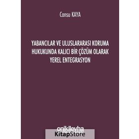 Yabancılar ve Uluslararası Koruma Hukukunda Kalıcı Bir Çözüm Olarak Yerel Entegrasyon - Cansu Kaya