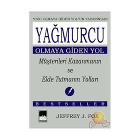 YAĞMURCU OLMAYA GIDEN YOL MÜŞTERİLERİ KAZANMANIN VE ELDE TUTMANIN YOL - JEFFREY J. FOX