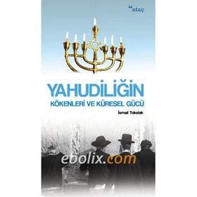 Yahudiliğin Kökenleri ve Küresel Gücü İsmail Tokalak Ataç Yayınları