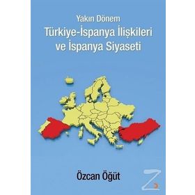 Yakın Dönem Türkiye-İspanya İlişkileri ve İspanya Siyaseti - Özcan Öğüt
