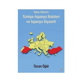 Yakın Dönem Türkiye-İspanya İlişkileri ve İspanya Siyaseti - Özcan Öğüt