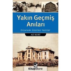 Yakın Geçmiş Anıları: Erzurum Üzerine Yazılar - Ali Kurt