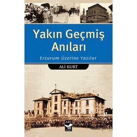 Yakın Geçmiş Anıları: Erzurum Üzerine Yazılar - Ali Kurt