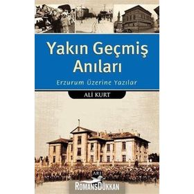 Yakın Geçmiş Anıları: Erzurum Üzerine Yazılar - Ali Kurt