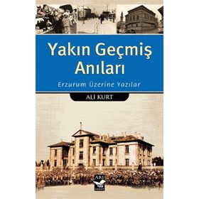 Yakın Geçmiş Anıları: Erzurum Üzerine Yazılar - Ali Kurt
