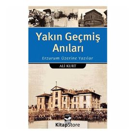 Yakın Geçmiş Anıları: Erzurum Üzerine Yazılar - Ali Kurt