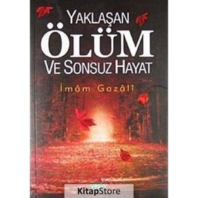 YAKLAŞAN ÖLÜM VE SONSUZ HAYAT - İMAM-I GAZALI