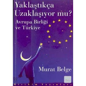 YAKLAŞTIKÇA UZAKLAŞIYOR MU? AVRUPA BİRLİĞİ VE TÜRKİYE - MURAT BELGE