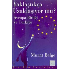 YAKLAŞTIKÇA UZAKLAŞIYOR MU? AVRUPA BİRLİĞİ VE TÜRKİYE - MURAT BELGE