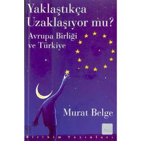 YAKLAŞTIKÇA UZAKLAŞIYOR MU? AVRUPA BİRLİĞİ VE TÜRKİYE - MURAT BELGE
