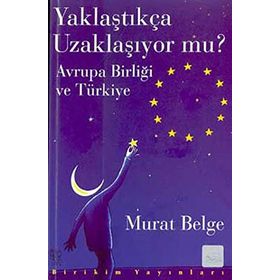 YAKLAŞTIKÇA UZAKLAŞIYOR MU? AVRUPA BİRLİĞİ VE TÜRKİYE - MURAT BELGE