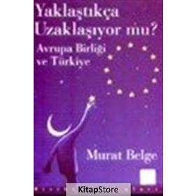 YAKLAŞTIKÇA UZAKLAŞIYOR MU? AVRUPA BİRLİĞİ VE TÜRKİYE - MURAT BELGE