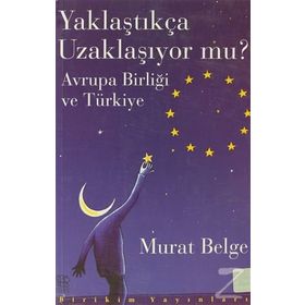 YAKLAŞTIKÇA UZAKLAŞIYOR MU? AVRUPA BİRLİĞİ VE TÜRKİYE - MURAT BELGE