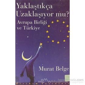 YAKLAŞTIKÇA UZAKLAŞIYOR MU? AVRUPA BİRLİĞİ VE TÜRKİYE - MURAT BELGE