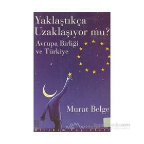 YAKLAŞTIKÇA UZAKLAŞIYOR MU? AVRUPA BİRLİĞİ VE TÜRKİYE - MURAT BELGE