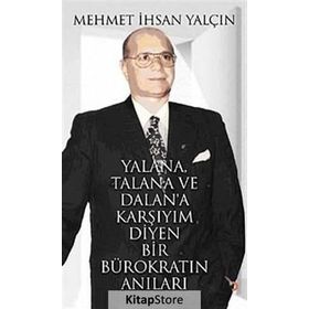 YALANA, TALANA VE DALANA KARŞIYIM DIYEN BIR BÜROKRATIN ANILARI - MEHMET İHSAN YALÇIN