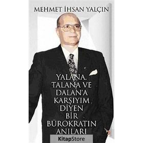 YALANA, TALANA VE DALANA KARŞIYIM DIYEN BIR BÜROKRATIN ANILARI - MEHMET İHSAN YALÇIN