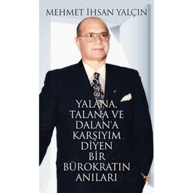 YALANA, TALANA VE DALANA KARŞIYIM DIYEN BIR BÜROKRATIN ANILARI - MEHMET İHSAN YALÇIN