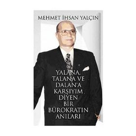 YALANA, TALANA VE DALANA KARŞIYIM DIYEN BIR BÜROKRATIN ANILARI - MEHMET İHSAN YALÇIN