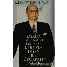 YALANA, TALANA VE DALANA KARŞIYIM DIYEN BIR BÜROKRATIN ANILARI - MEHMET İHSAN YALÇIN