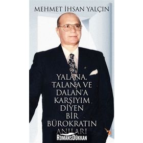 YALANA, TALANA VE DALANA KARŞIYIM DIYEN BIR BÜROKRATIN ANILARI - MEHMET İHSAN YALÇIN
