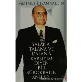 YALANA, TALANA VE DALANA KARŞIYIM DIYEN BIR BÜROKRATIN ANILARI - MEHMET İHSAN YALÇIN