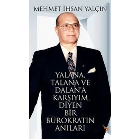 YALANA, TALANA VE DALANA KARŞIYIM DIYEN BIR BÜROKRATIN ANILARI - MEHMET İHSAN YALÇIN
