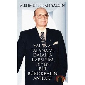 YALANA, TALANA VE DALANA KARŞIYIM DIYEN BIR BÜROKRATIN ANILARI - MEHMET İHSAN YALÇIN