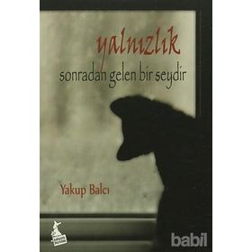 Yalnızlık Sonradan Gelen Bir Şeydir - Yakup Balcı