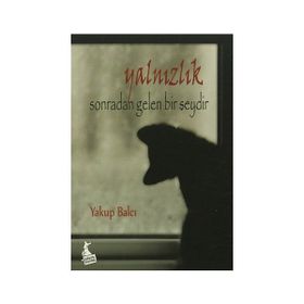 Yalnızlık Sonradan Gelen Bir Şeydir - Yakup Balcı