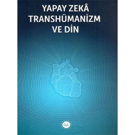 Yapay Zeka Transhümanizm ve Din - Kolektif