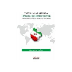 Yaptırımlar Altında İran'In Ekonomi Politiği: Uluslararası Ticaretini Geliştirme Yöntemleri Astana Yayınları