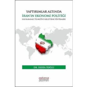 Yaptırımlar Altında İran'In Ekonomi Politiği: Uluslararası Ticaretini Geliştirme Yöntemleri Astana Yayınları