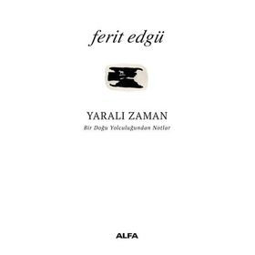 Yaralı Zaman: Bir Doğu Yolculuğundan Notlar - Ferit Edgü